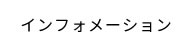 インフォメーショ  ン